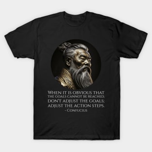 When it is obvious that the goals cannot be reached, don't adjust the goals; adjust the action steps. - Confucius T-Shirt